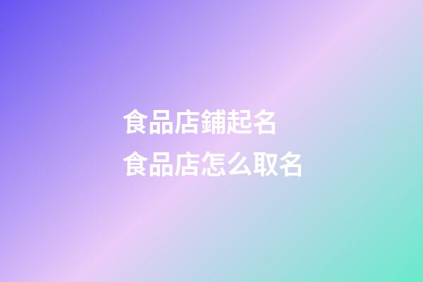 食品店鋪起名 食品店怎么取名
